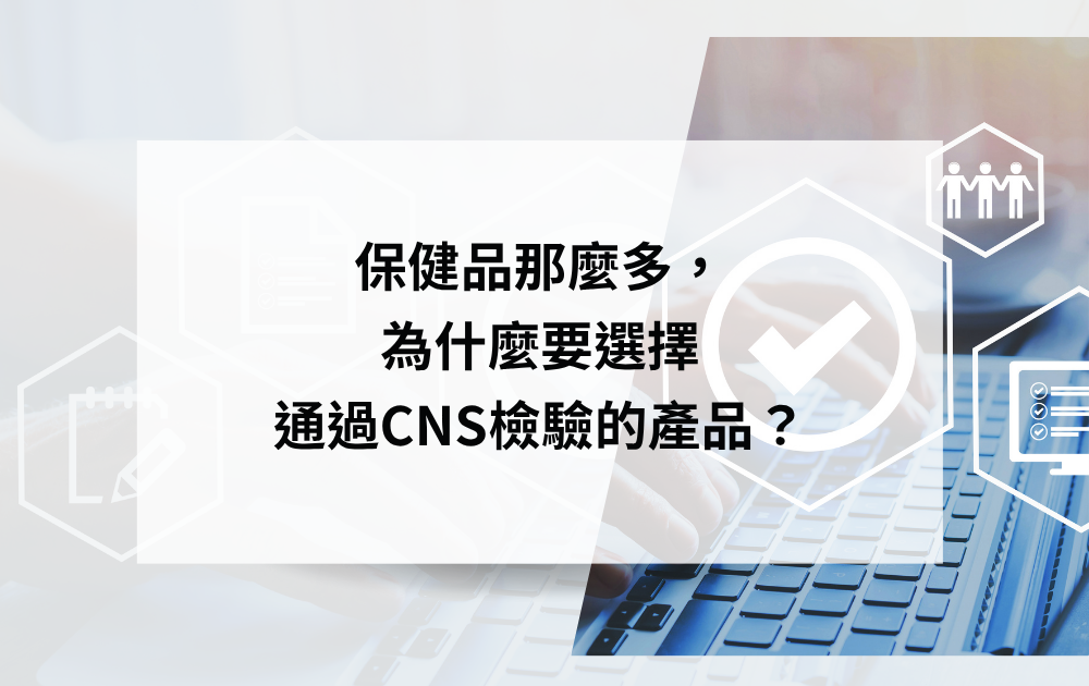 保健品那麼多？為什麼要選擇有CNS認證的產品