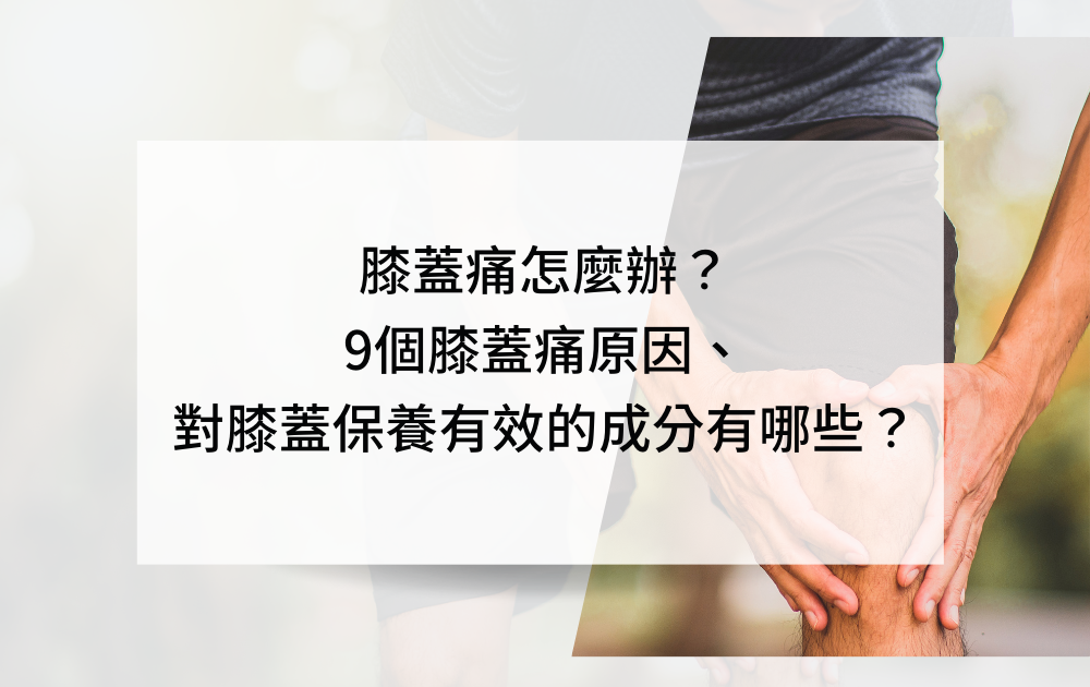膝蓋痛怎麼辦，9個膝蓋痛原因、對膝蓋保養有效的成分有哪些