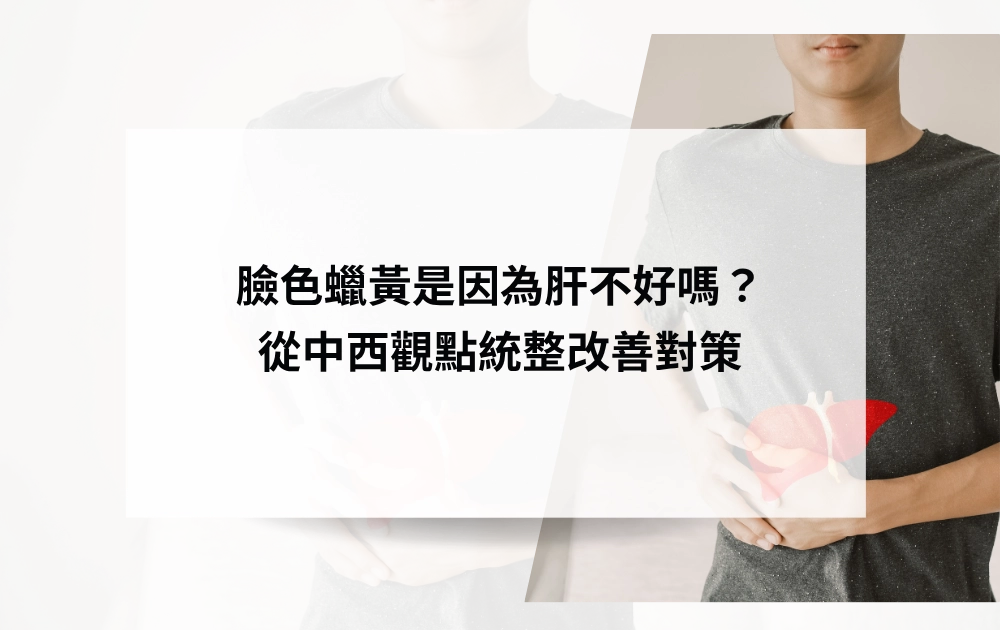 臉色蠟黃是因為肝不好嗎？中西醫觀點不同，本文一次看改善對策